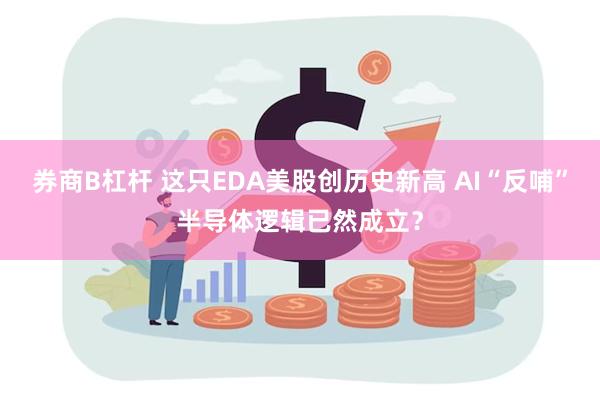 券商B杠杆 这只EDA美股创历史新高 AI“反哺”半导体逻辑已然成立？