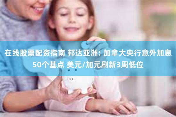 在线股票配资指南 邦达亚洲: 加拿大央行意外加息50个基点 美元/加元刷新3周低位