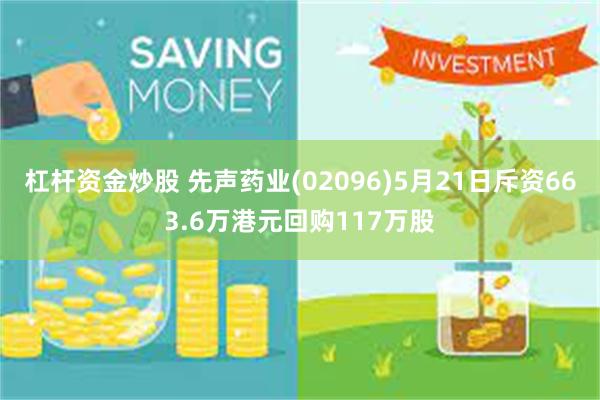 杠杆资金炒股 先声药业(02096)5月21日斥资663.6万港元回购117万股