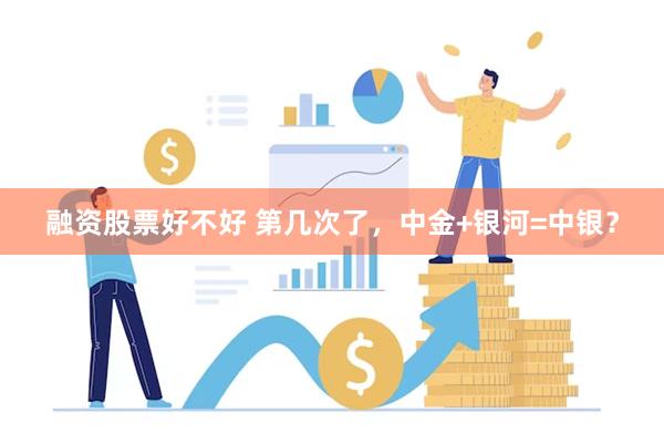 融资股票好不好 第几次了，中金+银河=中银？