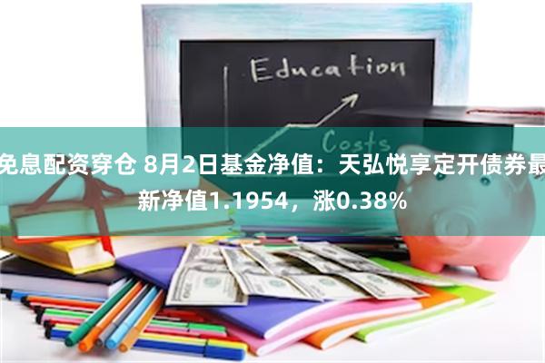 免息配资穿仓 8月2日基金净值：天弘悦享定开债券最新净值1.1954，涨0.38%