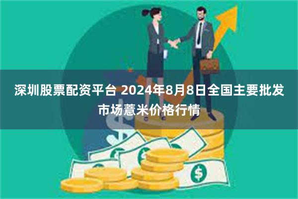 深圳股票配资平台 2024年8月8日全国主要批发市场薏米价格行情