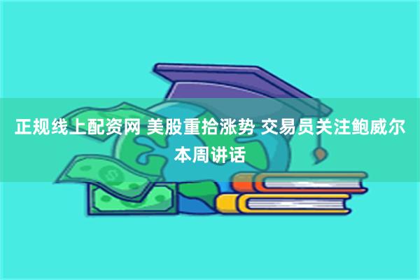 正规线上配资网 美股重拾涨势 交易员关注鲍威尔本周讲话