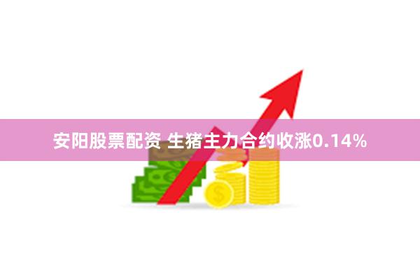 安阳股票配资 生猪主力合约收涨0.14%