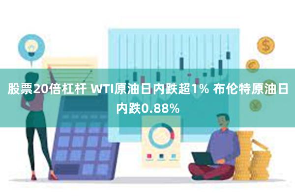 股票20倍杠杆 WTI原油日内跌超1% 布伦特原油日内跌0.88%