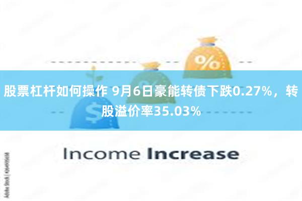 股票杠杆如何操作 9月6日豪能转债下跌0.27%，转股溢价率35.03%