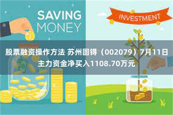 股票融资操作方法 苏州固锝（002079）7月11日主力资金净买入1108.70万元