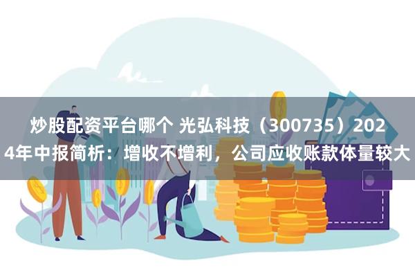 炒股配资平台哪个 光弘科技（300735）2024年中报简析：增收不增利，公司应收账款体量较大