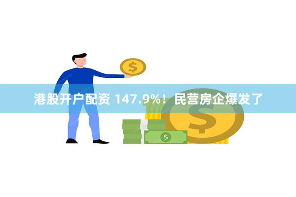 港股开户配资 147.9%！民营房企爆发了