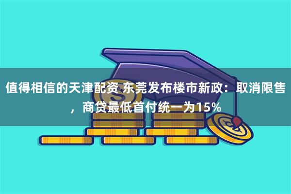 值得相信的天津配资 东莞发布楼市新政：取消限售，商贷最低首付统一为15%