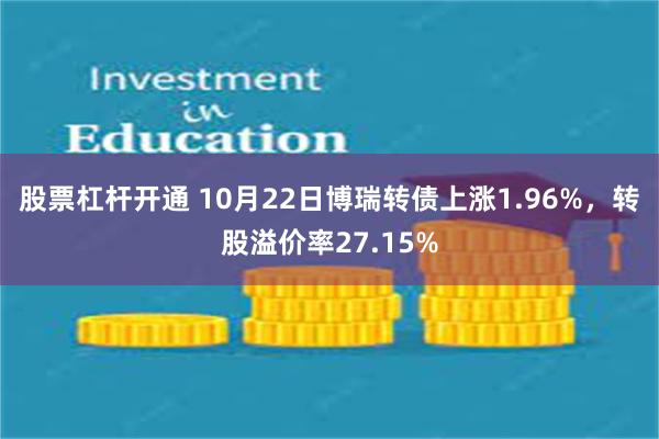 股票杠杆开通 10月22日博瑞转债上涨1.96%，转股溢价率27.15%