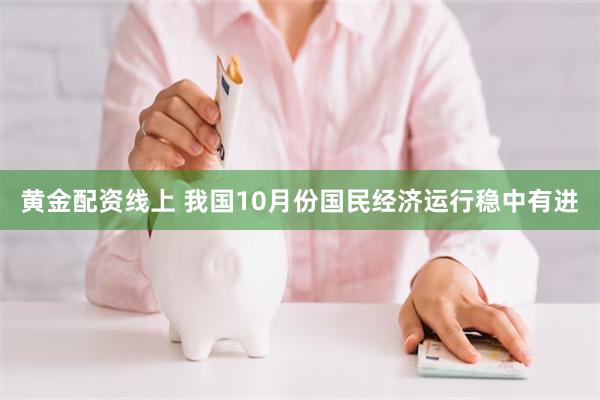 黄金配资线上 我国10月份国民经济运行稳中有进