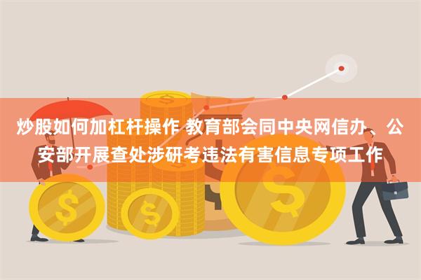 炒股如何加杠杆操作 教育部会同中央网信办、公安部开展查处涉研考违法有害信息专项工作