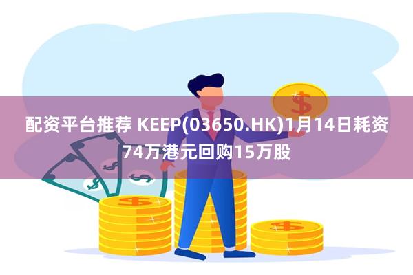 配资平台推荐 KEEP(03650.HK)1月14日耗资74万港元回购15万股