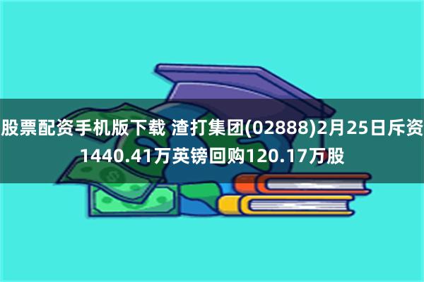 股票配资手机版下载 渣打集团(02888)2月25日斥资1440.41万英镑回购120.17万股